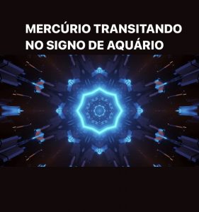 MERCÚRIO TRANSITANDO NO SIGNO DE AQUÁRIO